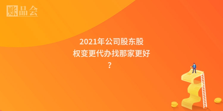 2021年公司股东股权变更代办找那家更好？