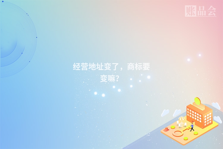 经营地址变了，商标要变嘛？