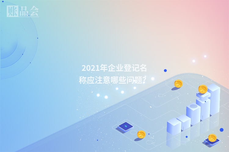 2021年企业登记名称应注意哪些问题？