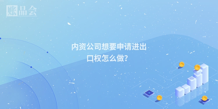 内资公司想要申请进出口权怎么做？