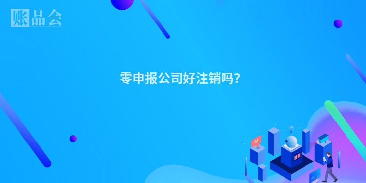 零申报公司好注销吗？