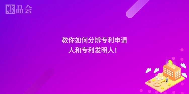 教你如何分辨专利申请人和专利发明人！