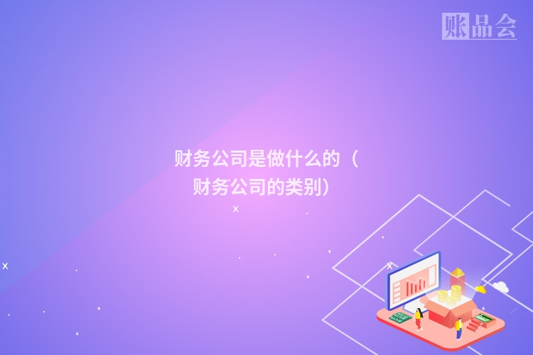 财务公司是做什么的（财务公司的类别）