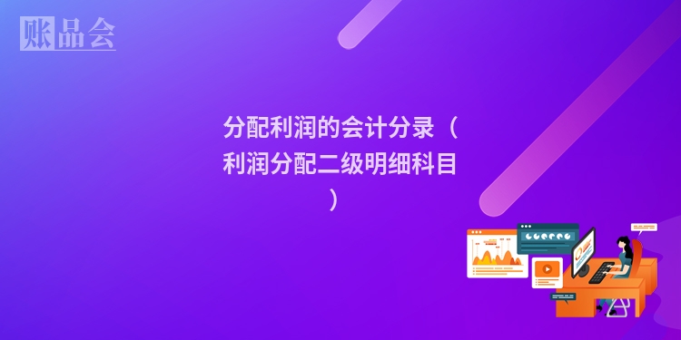 分配利润的会计分录（利润分配二级明细科目）