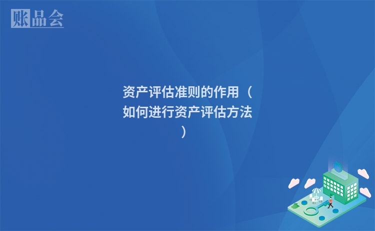 资产评估准则的作用（如何进行资产评估方法）