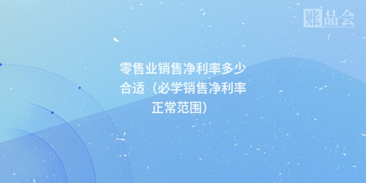 零售业销售净利率多少合适（必学销售净利率正常范围）