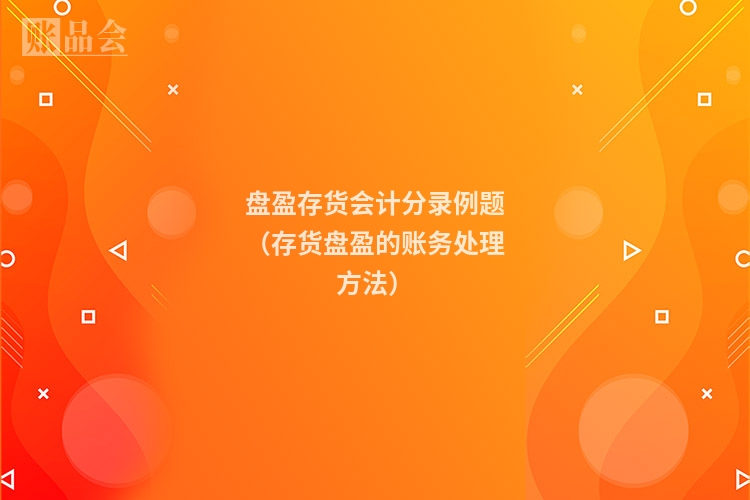 盘盈存货会计分录例题（存货盘盈的账务处理方法）
