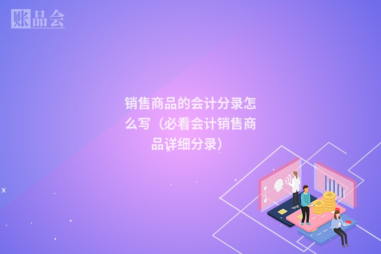 销售商品的会计分录怎么写（必看会计销售商品详细分录）