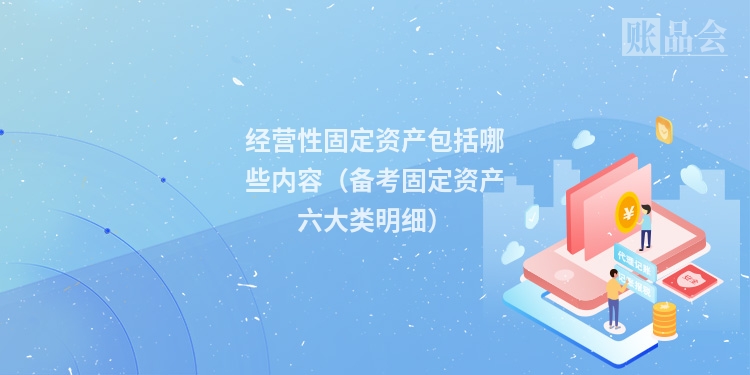 经营性固定资产包括哪些内容（备考固定资产六大类明细）