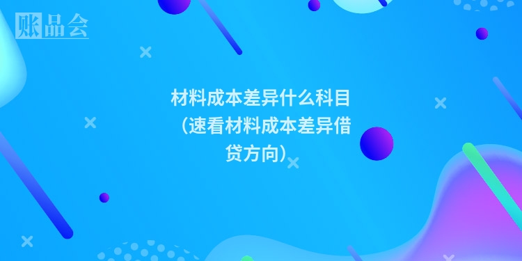 材料成本差异什么科目（速看材料成本差异借贷方向）