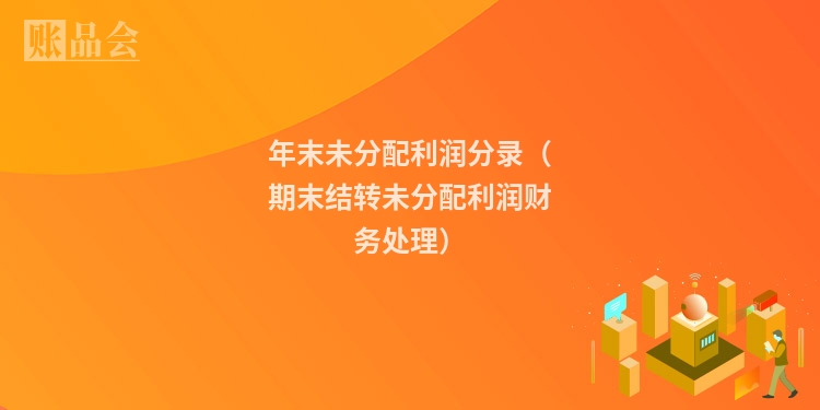年末未分配利润分录（期末结转未分配利润财务处理）
