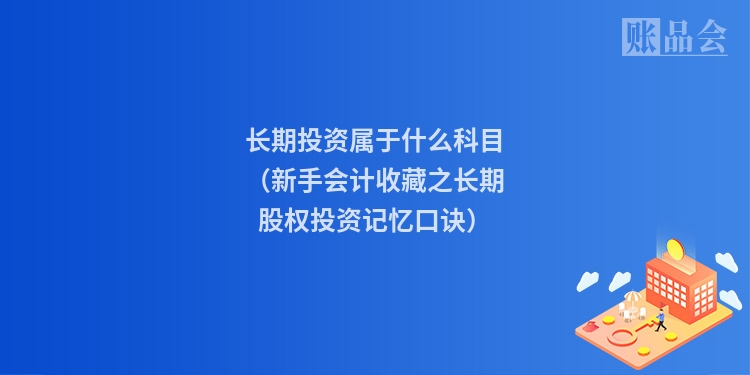 长期投资属于什么科目（新手会计收藏之长期股权投资记忆口诀）
