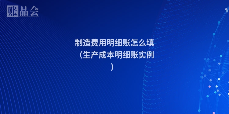 制造费用明细账怎么填（生产成本明细账实例）
