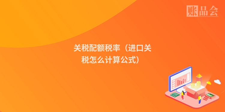 关税配额税率（进口关税怎么计算公式）