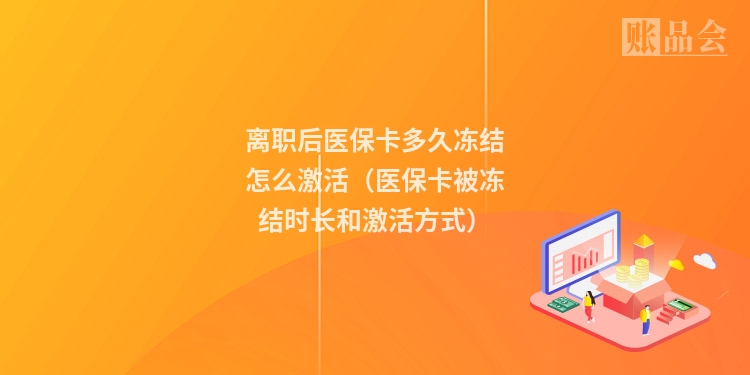 离职后医保卡多久冻结怎么激活（医保卡被冻结时长和激活方式）
