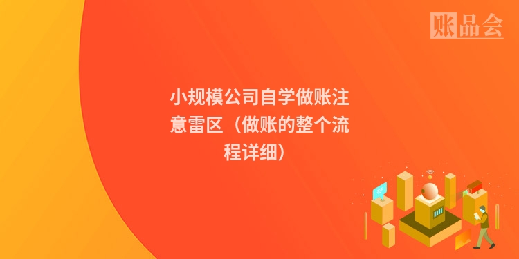 小规模公司自学做账注意雷区（做账的整个流程详细）