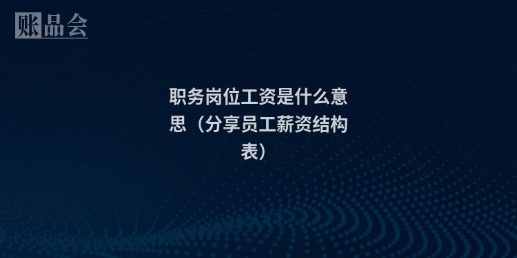 职务岗位工资是什么意思（分享员工薪资结构表）