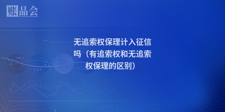 无追索权保理计入征信吗（有追索权和无追索权保理的区别）