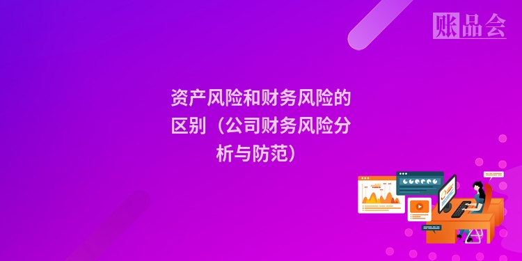资产风险和财务风险的区别（公司财务风险分析与防范）
