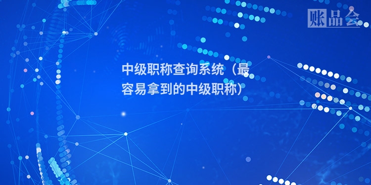 中级职称查询系统（最容易拿到的中级职称）
