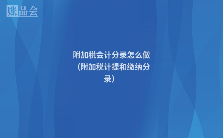 附加税会计分录怎么做（附加税计提和缴纳分录）