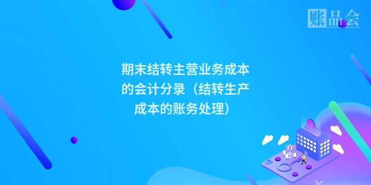 期末结转主营业务成本的会计分录（结转生产成本的账务处理）