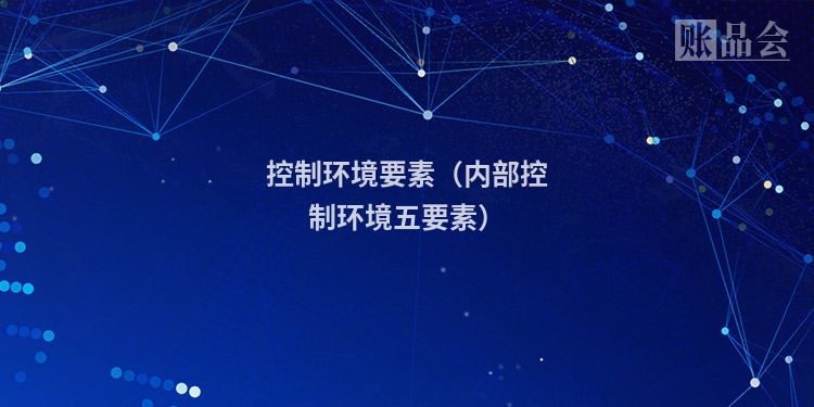 控制环境要素（内部控制环境五要素）