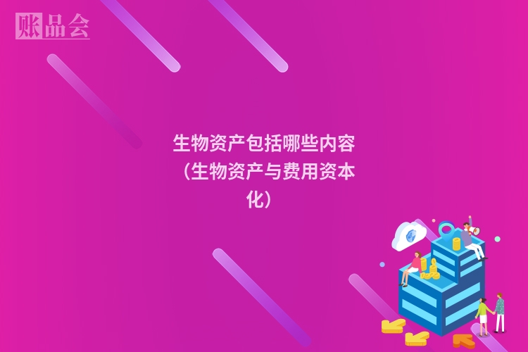 生物资产包括哪些内容（生物资产与费用资本化）