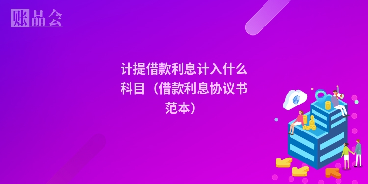 计提借款利息计入什么科目（借款利息协议书范本）