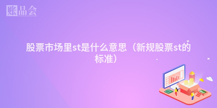 股票市场里st是什么意思（新规股票st的标准）