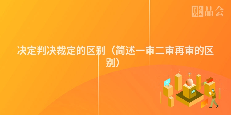 决定判决裁定的区别（简述一审二审再审的区别）