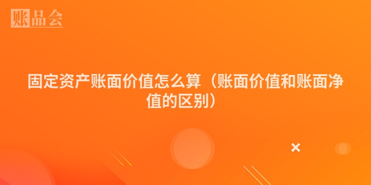 固定资产账面价值怎么算（账面价值和账面净值的区别）
