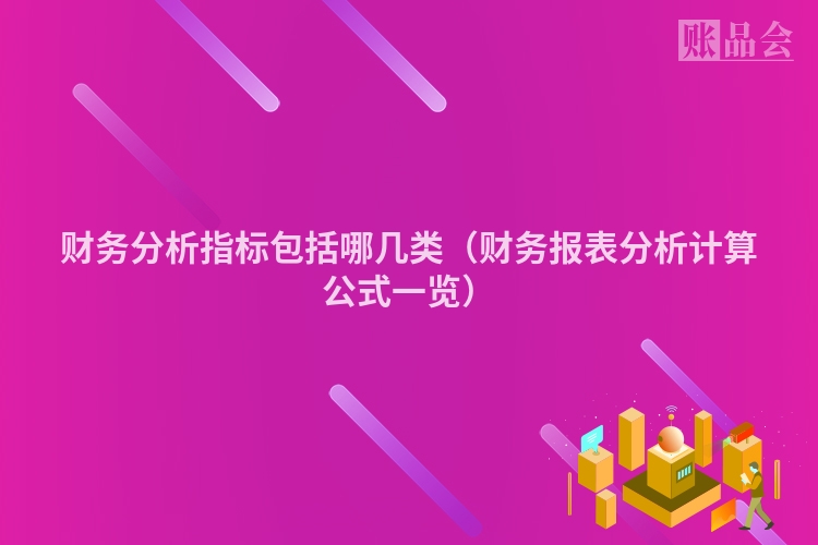 财务分析指标包括哪几类（财务报表分析计算公式一览）