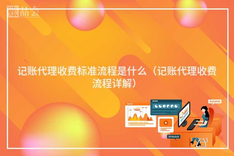 记账代理收费标准流程是什么（记账代理收费流程详解）