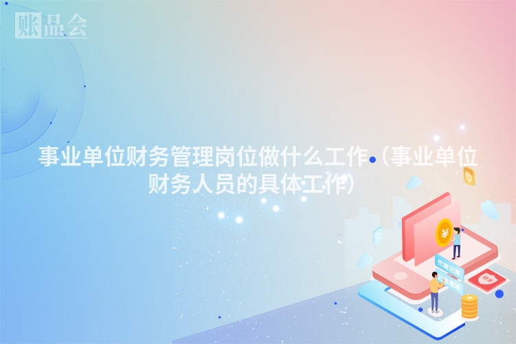 事业单位财务管理岗位做什么工作（事业单位财务人员的具体工作）