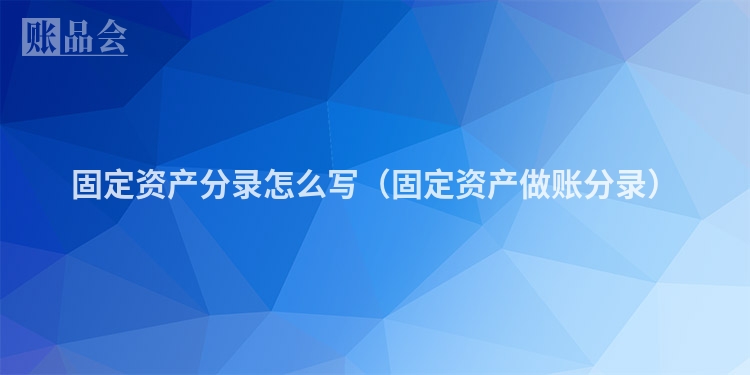 固定资产分录怎么写（固定资产做账分录）