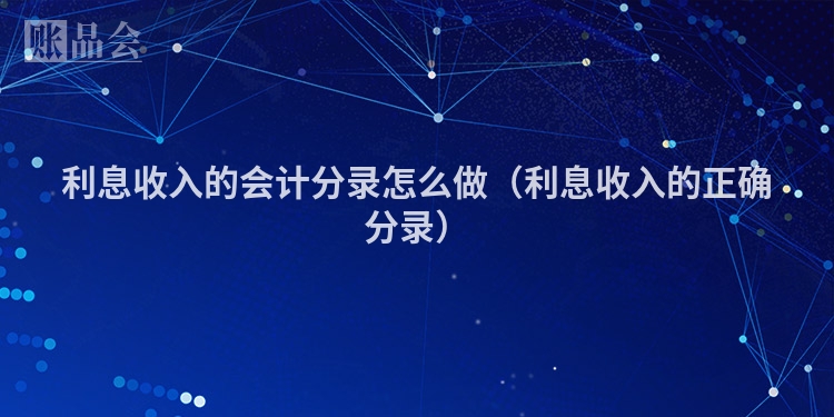利息收入的会计分录怎么做（利息收入的正确分录）