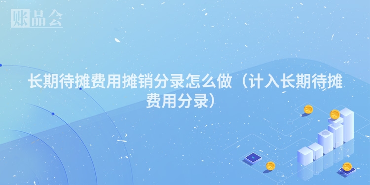 长期待摊费用摊销分录怎么做（计入长期待摊费用分录）