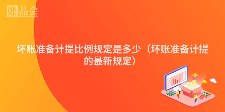 坏账准备计提比例规定是多少（坏账准备计提的最新规定）