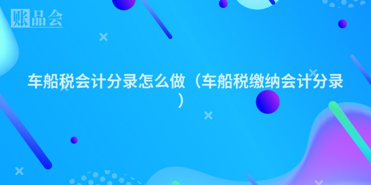 车船税会计分录怎么做（车船税缴纳会计分录）