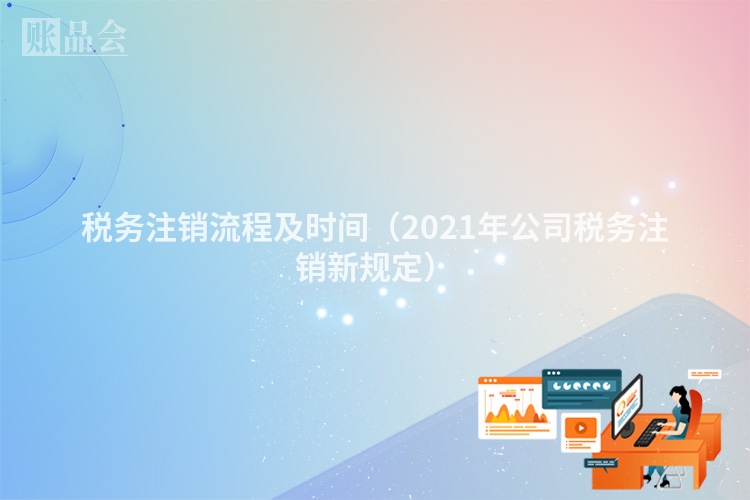 税务注销流程及时间（2021年公司税务注销新规定）