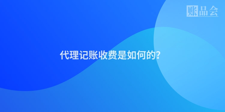 代理记账收费是如何的？
