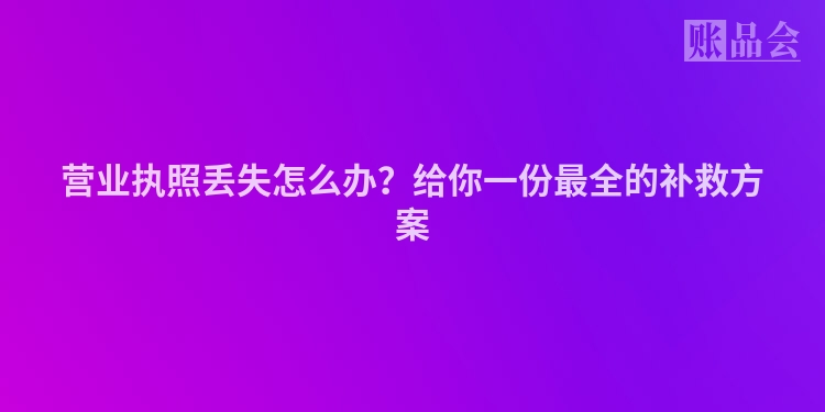 营业执照丢失怎么办？给你一份最全的补救方案