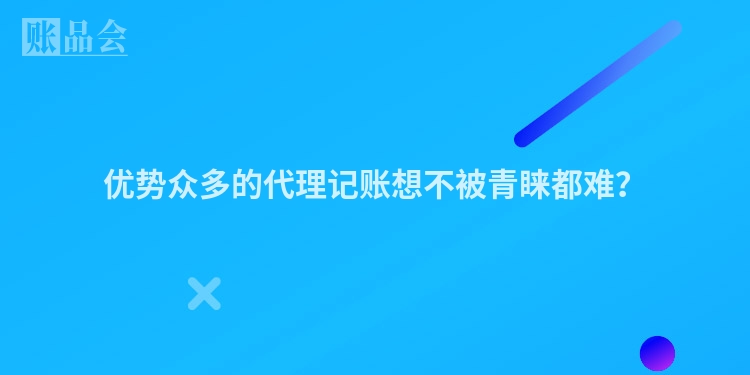 优势众多的代理记账想不被青睐都难？