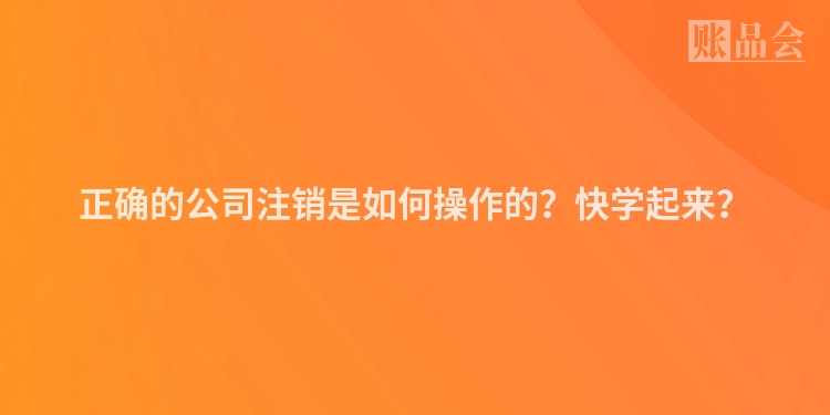 正确的公司注销是如何操作的？快学起来？