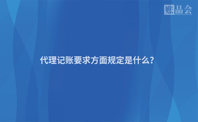代理记账要求方面规定是什么？