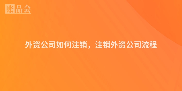 外资公司如何注销，注销外资公司流程