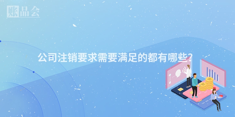 公司注销要求需要满足的都有哪些？