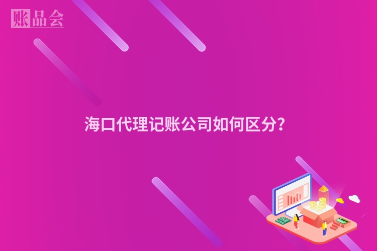 海口代理记账公司如何区分？