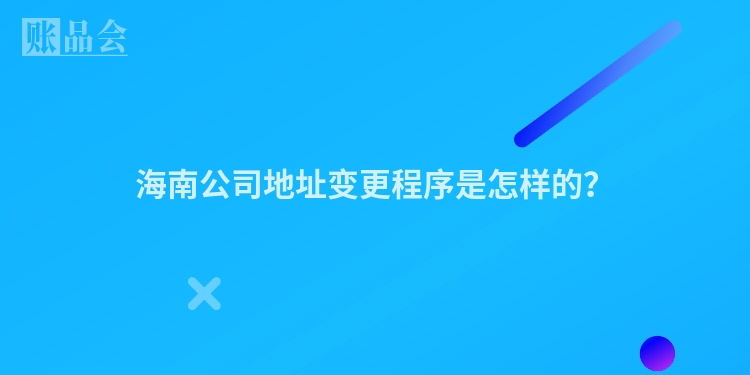 海南公司地址变更程序是怎样的？
